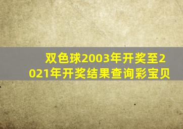 双色球2003年开奖至2021年开奖结果查询彩宝贝