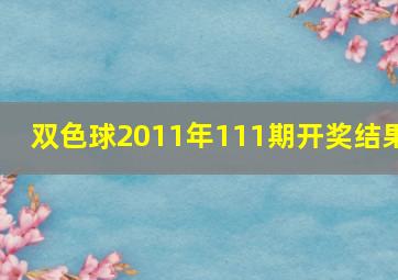 双色球2011年111期开奖结果