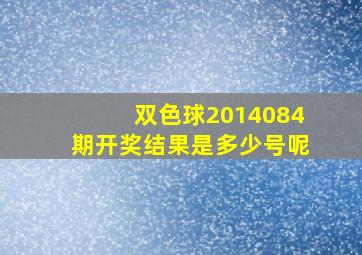 双色球2014084期开奖结果是多少号呢