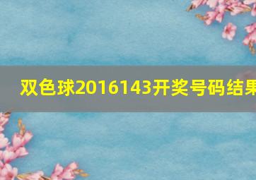 双色球2016143开奖号码结果