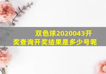 双色球2020043开奖查询开奖结果是多少号呢