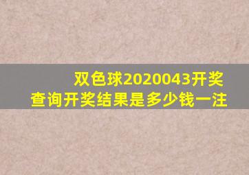 双色球2020043开奖查询开奖结果是多少钱一注