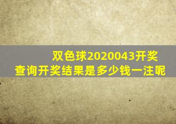 双色球2020043开奖查询开奖结果是多少钱一注呢