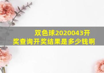 双色球2020043开奖查询开奖结果是多少钱啊