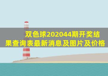 双色球202044期开奖结果查询表最新消息及图片及价格