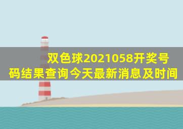 双色球2021058开奖号码结果查询今天最新消息及时间