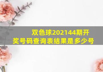 双色球202144期开奖号码查询表结果是多少号