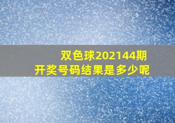 双色球202144期开奖号码结果是多少呢