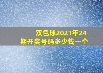 双色球2021年24期开奖号码多少钱一个