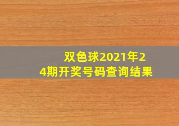 双色球2021年24期开奖号码查询结果