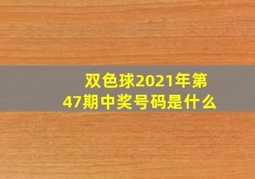 双色球2021年第47期中奖号码是什么