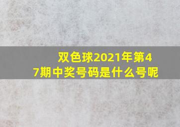 双色球2021年第47期中奖号码是什么号呢