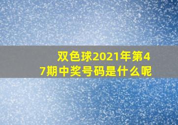 双色球2021年第47期中奖号码是什么呢