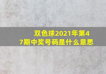 双色球2021年第47期中奖号码是什么意思