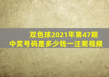 双色球2021年第47期中奖号码是多少钱一注呢视频