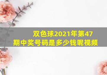 双色球2021年第47期中奖号码是多少钱呢视频