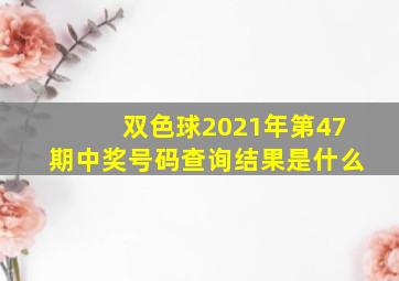 双色球2021年第47期中奖号码查询结果是什么