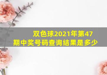 双色球2021年第47期中奖号码查询结果是多少