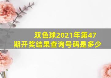 双色球2021年第47期开奖结果查询号码是多少