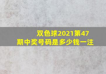 双色球2021第47期中奖号码是多少钱一注