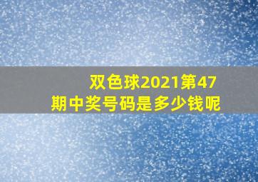 双色球2021第47期中奖号码是多少钱呢