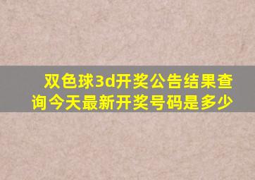 双色球3d开奖公告结果查询今天最新开奖号码是多少