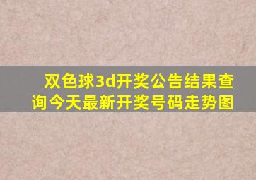 双色球3d开奖公告结果查询今天最新开奖号码走势图