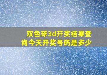 双色球3d开奖结果查询今天开奖号码是多少