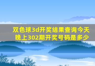 双色球3d开奖结果查询今天晚上302期开奖号码是多少