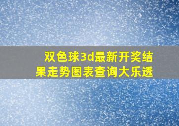 双色球3d最新开奖结果走势图表查询大乐透