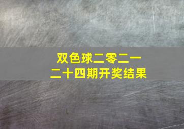 双色球二零二一二十四期开奖结果