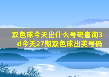 双色球今天出什么号码查询3d今天27期双色球出奖号码