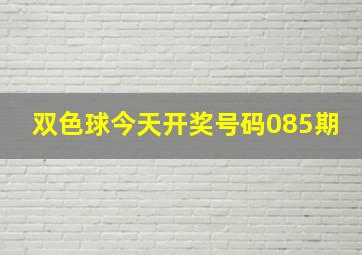 双色球今天开奖号码085期