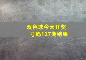 双色球今天开奖号码127期结果