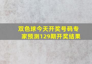 双色球今天开奖号码专家预测129期开奖结果