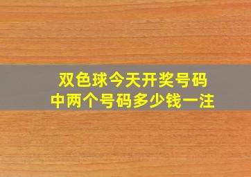 双色球今天开奖号码中两个号码多少钱一注