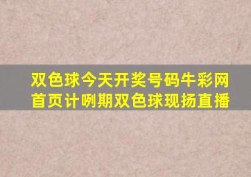 双色球今天开奖号码牛彩网首页计咧期双色球现扬直播