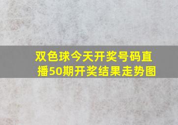 双色球今天开奖号码直播50期开奖结果走势图