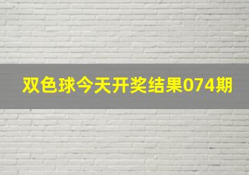 双色球今天开奖结果074期