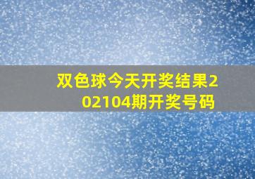 双色球今天开奖结果202104期开奖号码