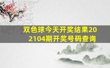 双色球今天开奖结果202104期开奖号码查询