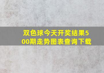 双色球今天开奖结果500期走势图表查询下载