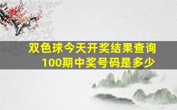 双色球今天开奖结果查询100期中奖号码是多少