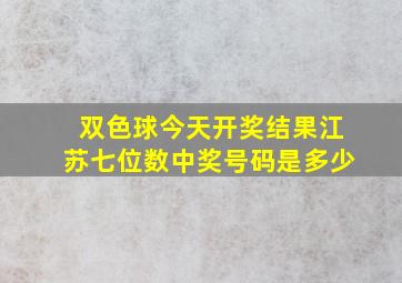 双色球今天开奖结果江苏七位数中奖号码是多少