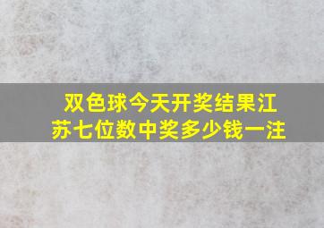 双色球今天开奖结果江苏七位数中奖多少钱一注