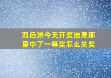 双色球今天开奖结果那里中了一等奖怎么兑奖