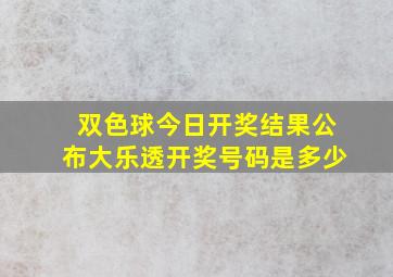 双色球今日开奖结果公布大乐透开奖号码是多少