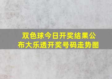 双色球今日开奖结果公布大乐透开奖号码走势图