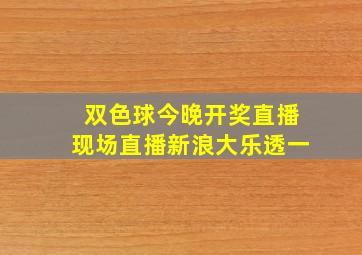 双色球今晚开奖直播现场直播新浪大乐透一