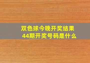 双色球今晚开奖结果44期开奖号码是什么